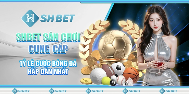 SHBET Sân Chơi Cung Cấp Tỷ Lệ Cược Bóng Đá Hấp Dẫn Nhất