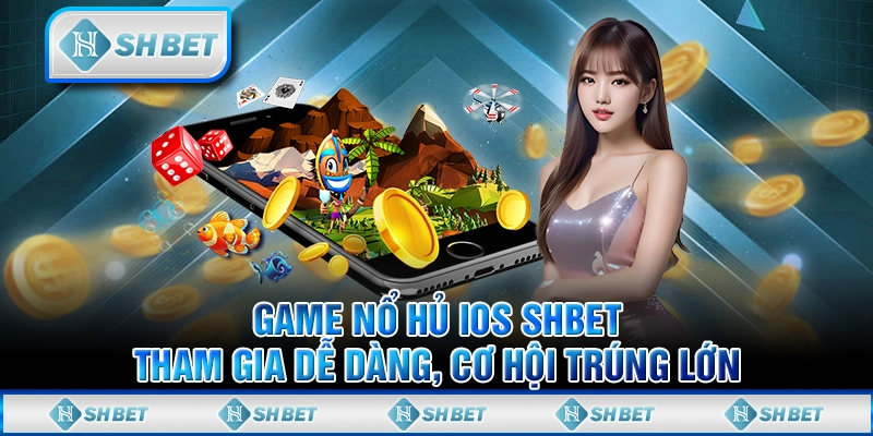 Game Nổ Hủ iOS SHBET – Tham Gia Dễ Dàng, Cơ Hội Trúng Lớn