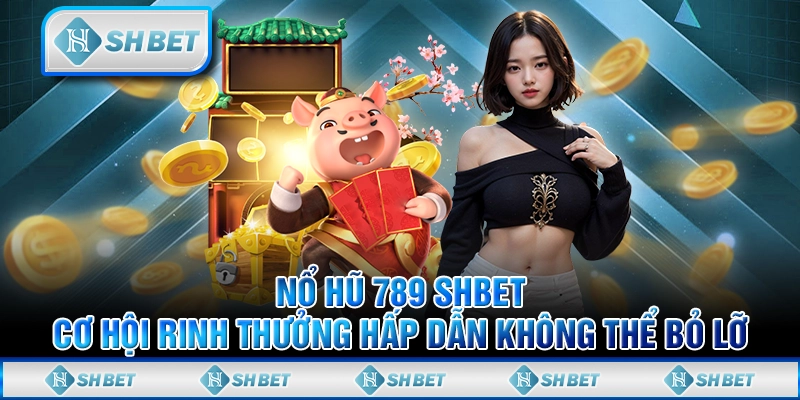 Nổ Hủ 789 SHBET - Cơ Hội Rinh Thưởng Hấp Dẫn Không Thể Bỏ Lỡ