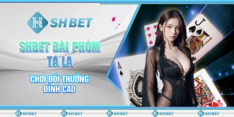 SHBET Bài Phỏm Tá Lả – Chơi Đổi Thưởng Đỉnh Cao
