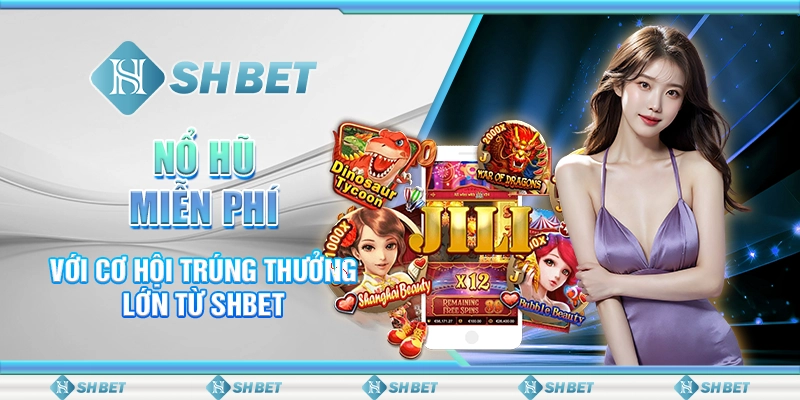 Nổ Hũ Miễn Phí Với Cơ Hội Trúng Thưởng Lớn Từ SHBET
