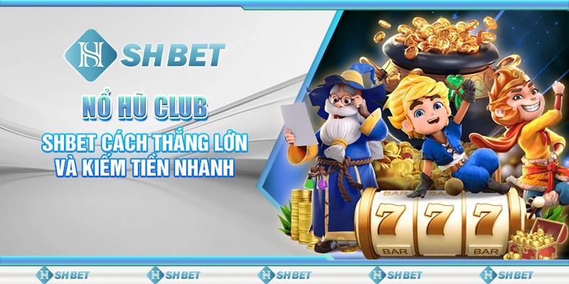 Nổ Hũ Club – SHBET Cách Thắng Lớn Và Kiếm Tiền Nhanh