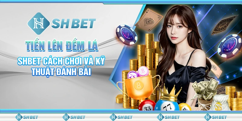 Tiến Lên Đếm Lá – SHBET Cách Chơi Và Kỹ Thuật Đánh Bài