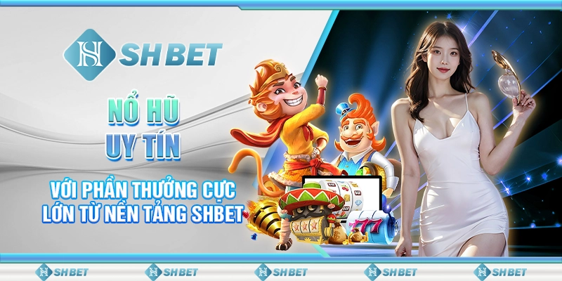 Nổ Hũ Uy Tín Với Phần Thưởng Cực Lớn Từ Nền Tảng SHBET
