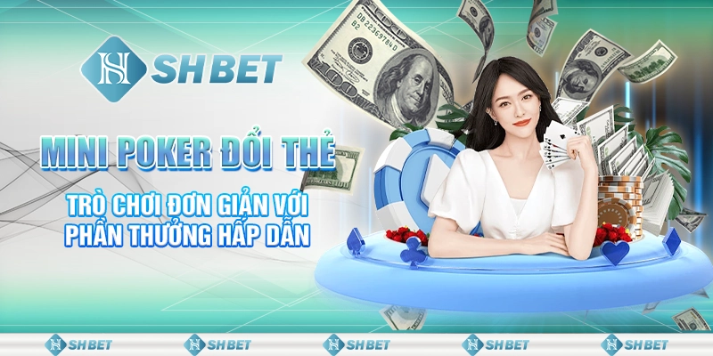 Mini Poker Đổi Thẻ - Trò Chơi Đơn Giản Với Phần Thưởng Hấp Dẫn