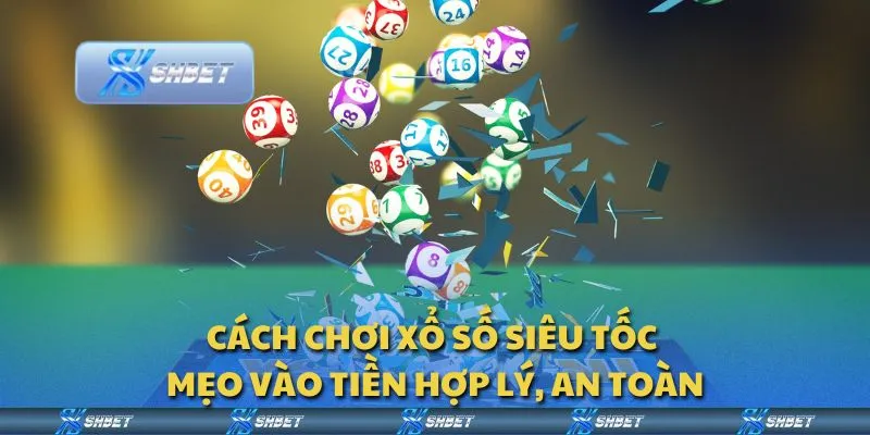 Cách chơi xổ số siêu tốc - Mẹo vào tiền hợp lý, an toàn