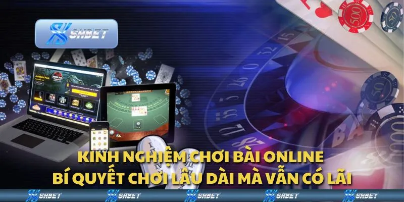Kinh nghiệm chơi bài online - Bí quyết chơi lâu dài mà vẫn có lãi