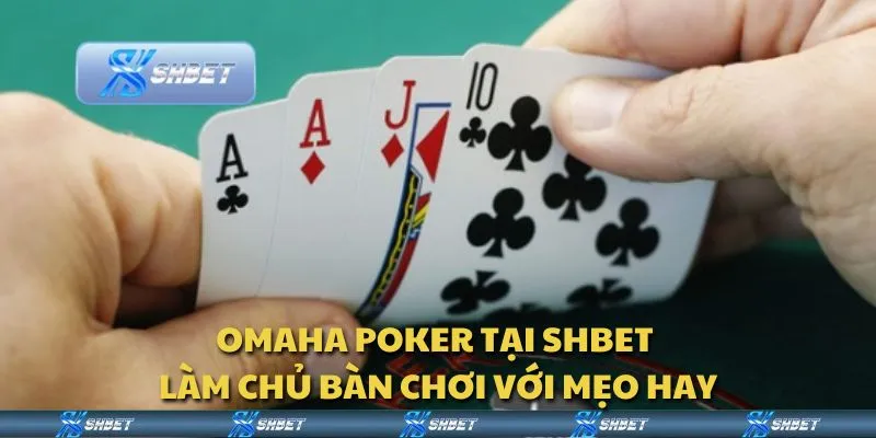 Omaha Poker tại Shbet - Làm chủ bàn chơi với mẹo hay